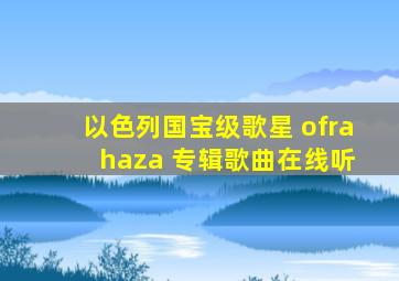 以色列国宝级歌星 ofra haza 专辑歌曲在线听